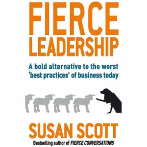 Fierce Leadership: A bold alternative to the worst 'best practices' of business today by Susan Scott