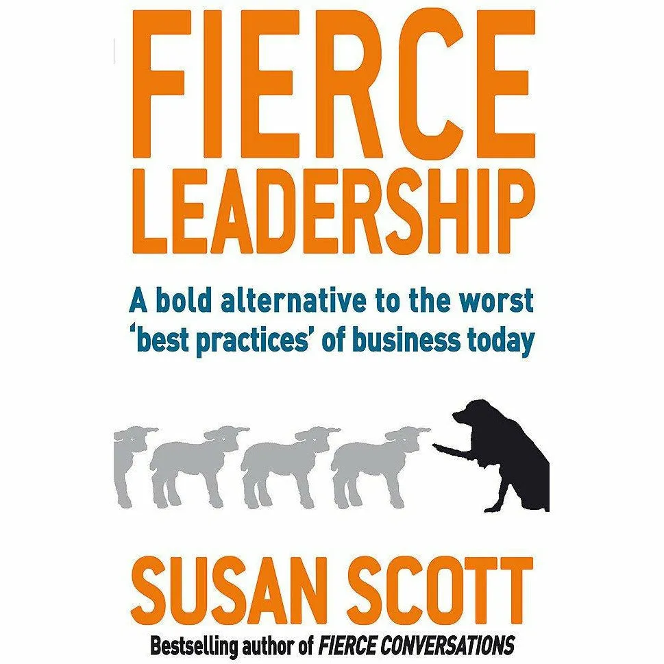 Fierce Leadership: A bold alternative to the worst 'best practices' of business today by Susan Scott