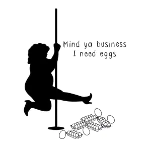 Mind ya business I need eggs
