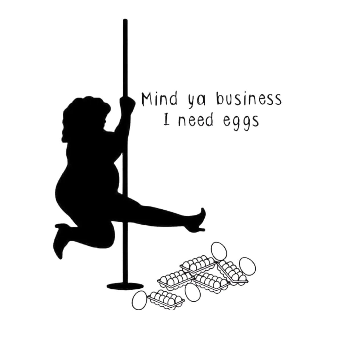 Mind ya business I need eggs